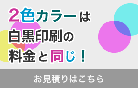 2色カラーは白黒印刷の料金と同じ！